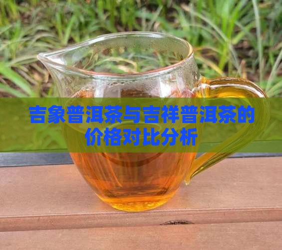 吉象普洱茶和吉祥普洱茶