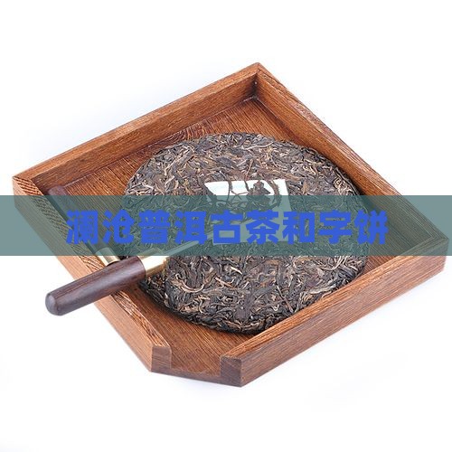 澜沧古茶和字饼