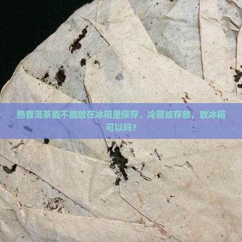 熟普洱茶能不能放在冰箱里