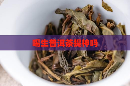 喝生普洱茶提神吗