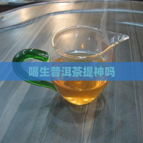 喝生普洱茶提神吗