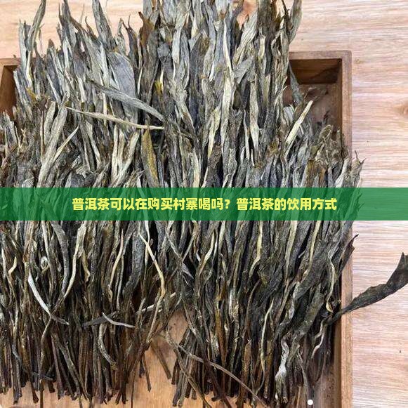 普洱茶可以在购买村寨喝吗