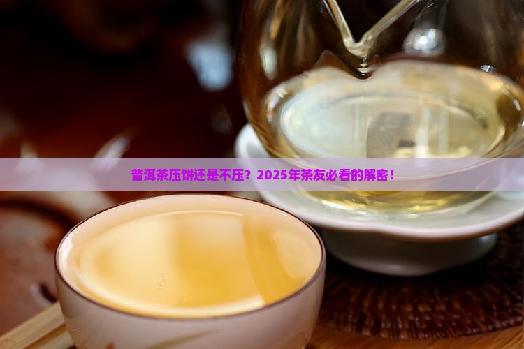 普洱茶是压饼好还是不压好