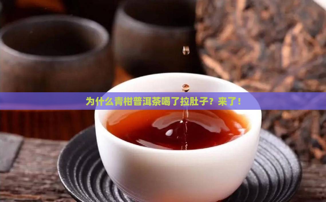 为什么青柑普洱茶喝了拉肚子