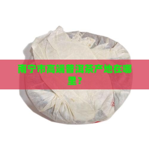 南宁市高端普洱茶产地在哪里