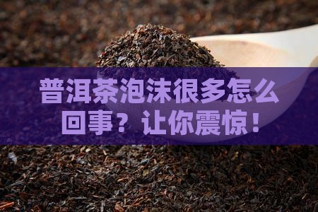 普洱茶泡沫很多怎么回事