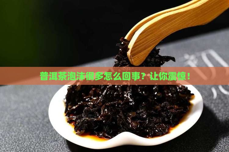 普洱茶泡沫很多怎么回事