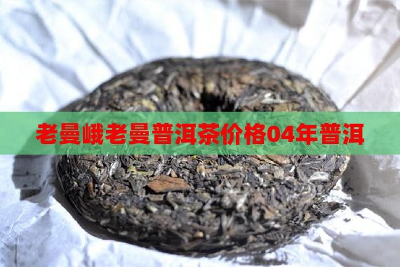 老曼峨04年普洱茶价格
