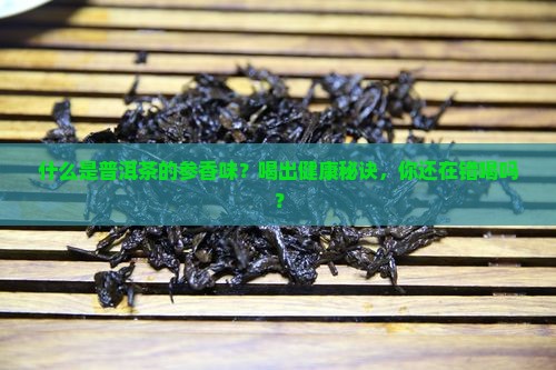 什么是普洱茶的参香味