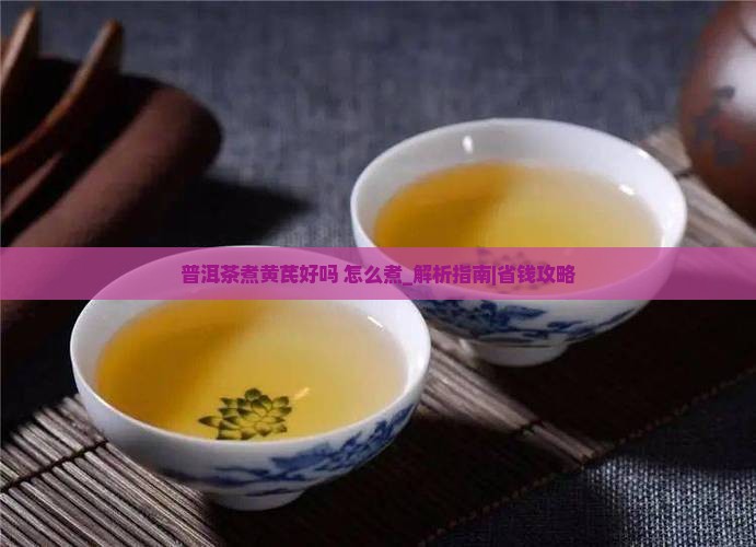 普洱茶煮黄芪好吗怎么煮