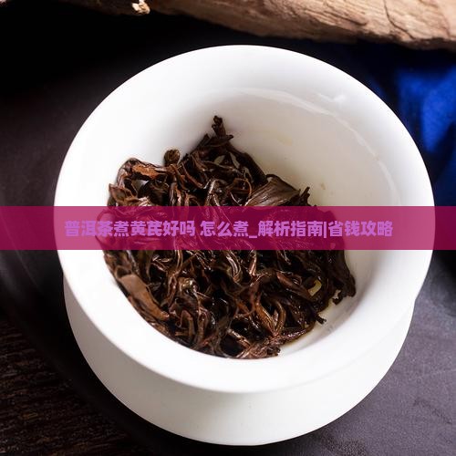普洱茶煮黄芪好吗怎么煮
