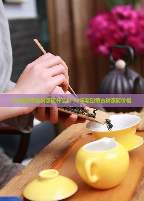 96年班章古树茶砖什么价