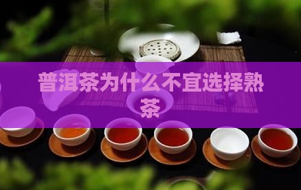 普洱茶为什么不宜选择熟茶