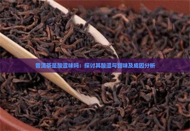 普洱茶是酸涩味吗:探讨其酸涩与甜味及成因分析 普洱茶是酸涩味吗:探讨其酸涩与甜味及成因分析