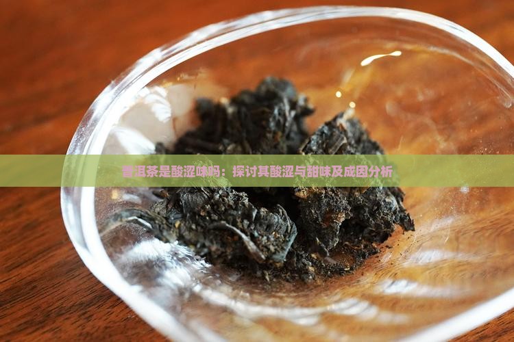 普洱茶是酸涩味吗:探讨其酸涩与甜味及成因分析 普洱茶是酸涩味吗:探讨其酸涩与甜味及成因分析