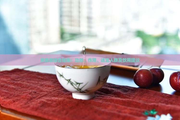 黄香茶综合指南:功效、作用、适宜人群及饮用建议 黄香茶综合指南:功效、作用、适宜人群及饮用建议