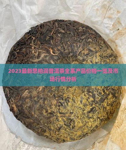 2023最新思柏润普洱茶全系产品价格一览及市场行情分析