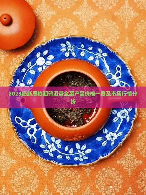 2023最新思柏润普洱茶全系产品价格一览及市场行情分析