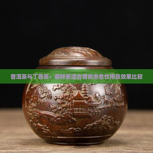 普洱茶与丁香茶：哪种更适合胃病患者饮用及效果比较