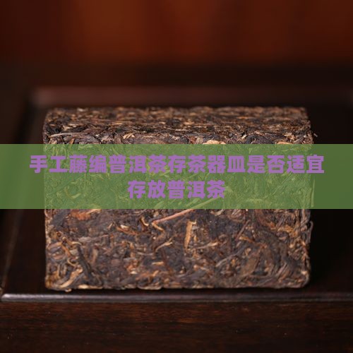 手工藤编普洱茶存茶器皿是否适宜存放普洱茶