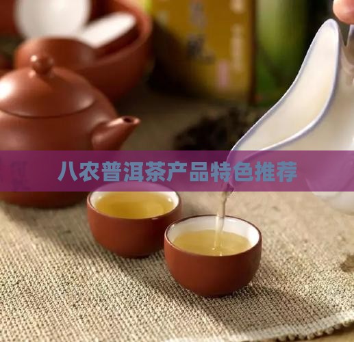 八农普洱茶产品特色推荐