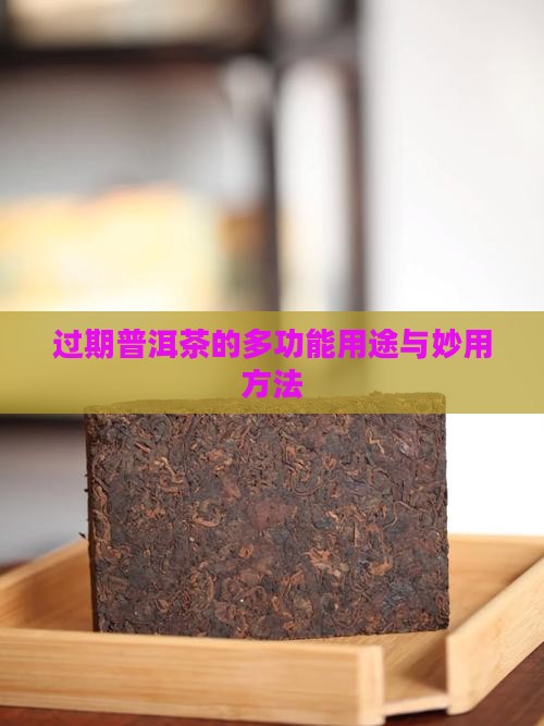 过期普洱茶的多功能用途与妙用方法