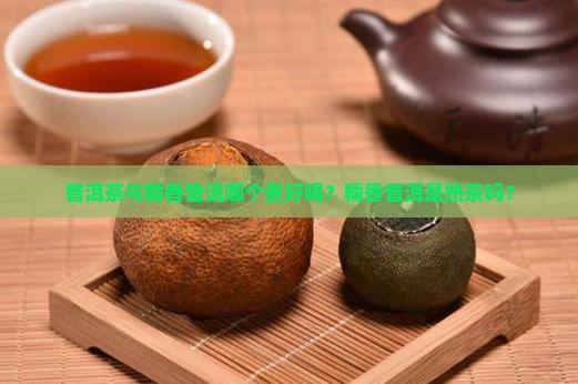 普洱茶与糯香普洱哪个更好喝？糯香普洱是熟茶吗？