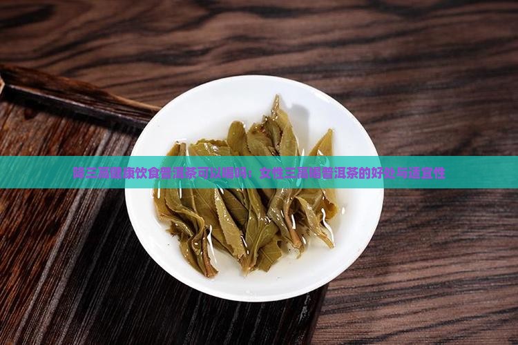 降三高健康饮食普洱茶可以喝吗：女性三高喝普洱茶的好处与适宜性