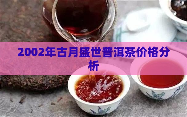 2002年古月盛世普洱茶价格分析