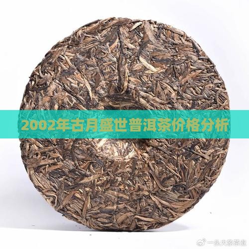 2002年古月盛世普洱茶价格分析