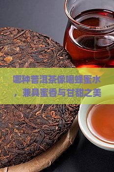 哪种普洱茶像喝蜂蜜水，兼具蜜香与甘甜之美？