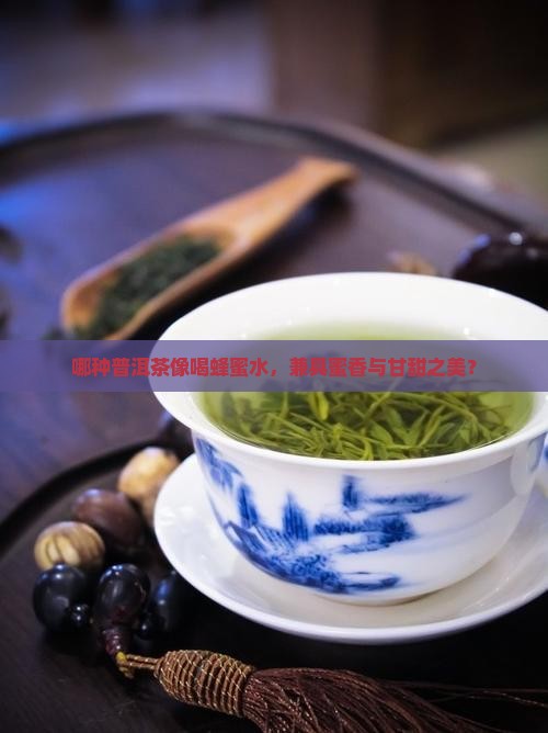 哪种普洱茶像喝蜂蜜水，兼具蜜香与甘甜之美？