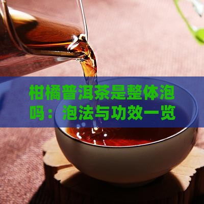 柑橘普洱茶是整体泡吗：泡法与功效一览