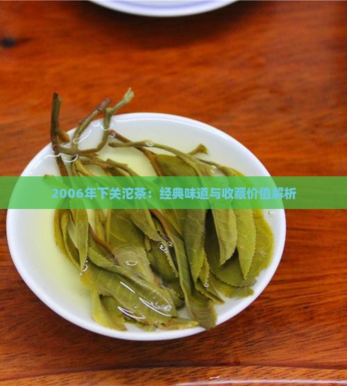 2006年下关沱茶：经典味道与收藏价值解析