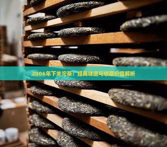 2006年下关沱茶：经典味道与收藏价值解析