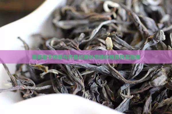 莱芜老干烘茶与齐鲁红茶叶市场价格及购买指南