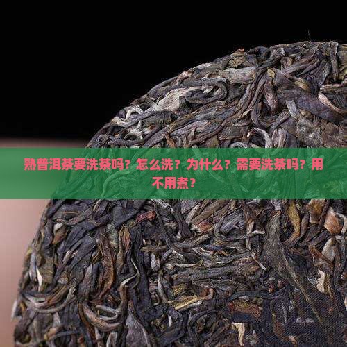 熟普洱茶要洗茶吗？怎么洗？为什么？需要洗茶吗？用不用煮？