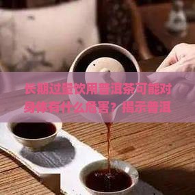 长期过量饮用普洱茶可能对身体有什么危害？揭示普洱茶喝多了的潜在风险