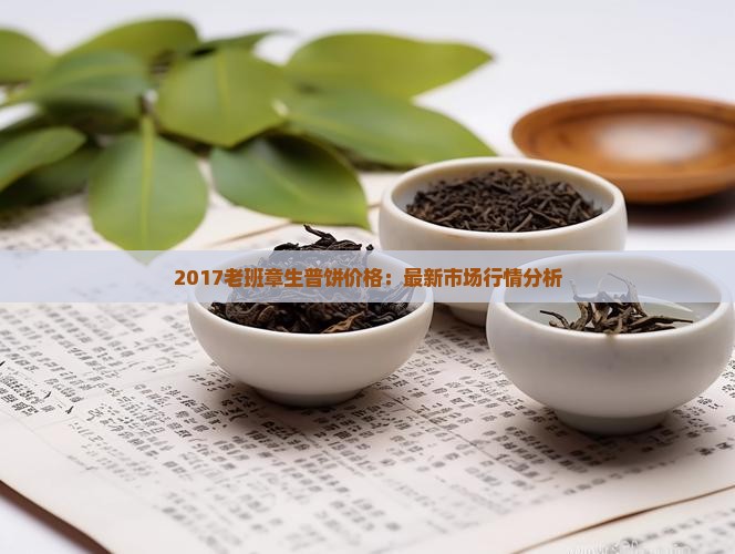 2017老班章生普饼价格：最新市场行情分析