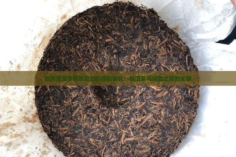 饮用普洱茶导致鼻血的原因探究：普洱茶与鼻血之间的关联