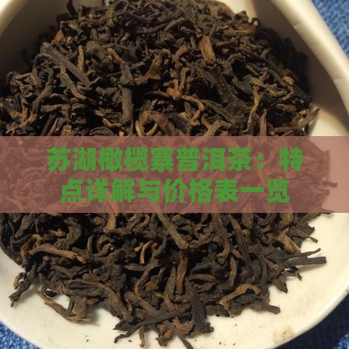 苏湖橄榄寨普洱茶：特点详解与价格表一览