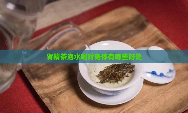肾精茶泡水喝对身体有哪些好处