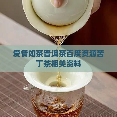 爱情如茶普洱茶百度资源苦丁茶相关资料