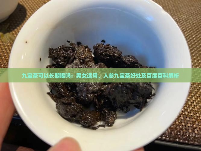 九宝茶可以长期喝吗：男女适用、人参九宝茶好处及百度百科解析