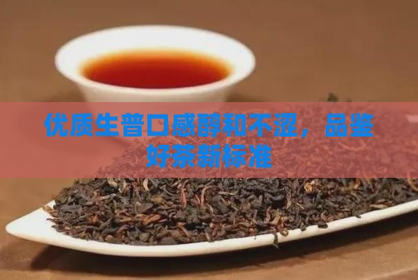 优质生普口感醇和不涩，品鉴好茶新标准