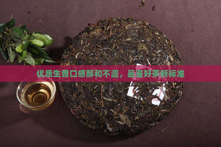 优质生普口感醇和不涩，品鉴好茶新标准