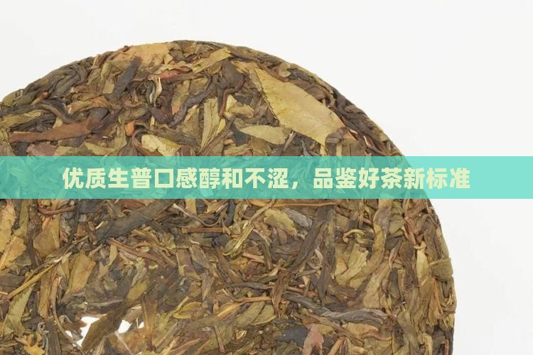 优质生普口感醇和不涩，品鉴好茶新标准
