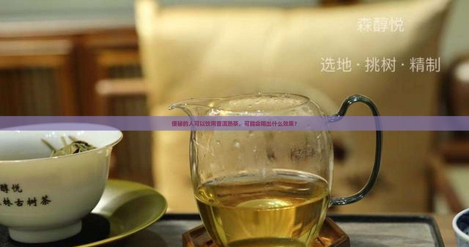 便秘的人可以饮用普洱熟茶，可能会喝出什么效果？