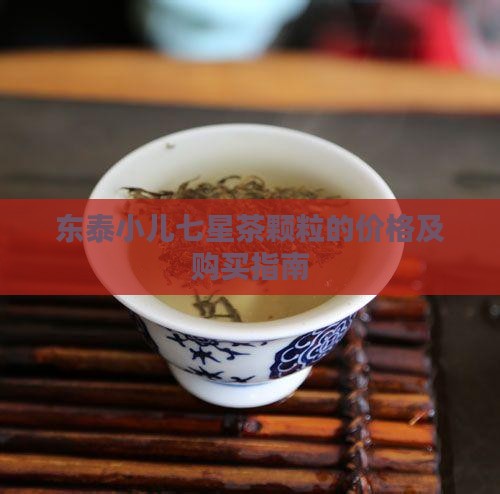 东泰小儿七星茶颗粒的价格及购买指南