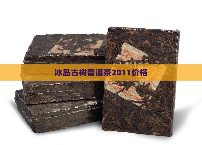 冰岛古树普洱茶2011价格